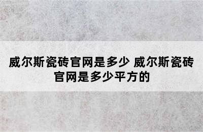 威尔斯瓷砖官网是多少 威尔斯瓷砖官网是多少平方的